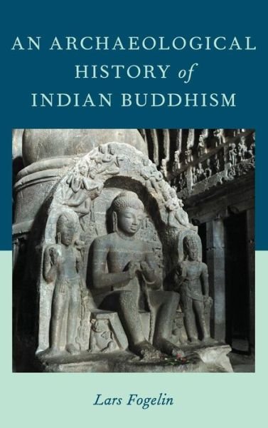 Cover for Fogelin, Lars (Associate Professor of Anthropology, Associate Professor of Anthropology, University of Arizona) · An Archaeological History of Indian Buddhism (Hardcover Book) (2015)
