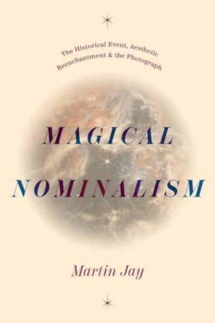 Cover for Martin Jay · Magical Nominalism: The Historical Event, Aesthetic Reenchantment, and the Photograph - The Life of Ideas (Inbunden Bok) (2025)