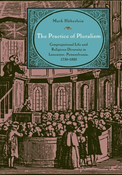 Cover for Haberlein, Mark (University Bamberg, Germany) · The Practice of Pluralism: Congregational Life and Religious Diversity in Lancaster, Pennsylvania, 1730–1820 - Max Kade Research Institute (Hardcover Book) (2009)
