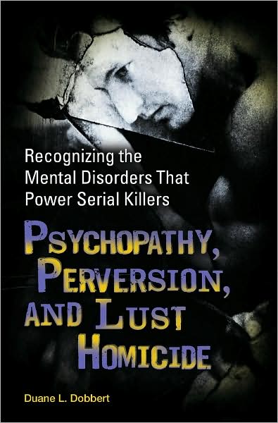 Cover for Duane L. Dobbert Ph.D. · Psychopathy, Perversion, and Lust Homicide: Recognizing the Mental Disorders That Power Serial Killers - Forensic Psychology (Hardcover bog) (2009)