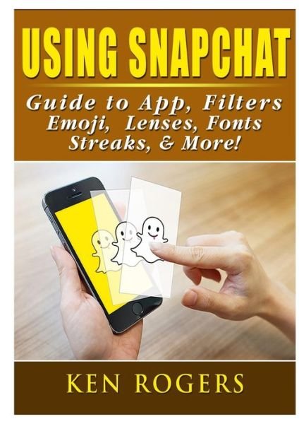 Cover for Ken Rogers · Using Snapchat Guide to App, Filters, Emoji, Lenses, Font, Streaks, &amp; More! (Taschenbuch) (2018)