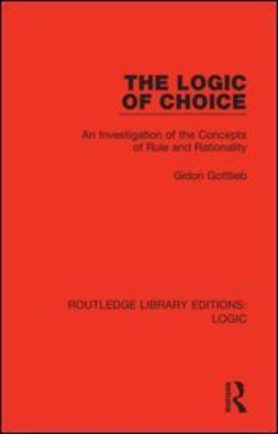 The Logic of Choice: An Investigation of the Concepts of Rule and Rationality - Routledge Library Editions: Logic - Gidon Gottlieb - Books - Taylor & Francis Ltd - 9780367420215 - November 12, 2019