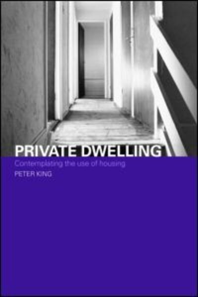 Cover for King, Peter (De Montfort University, UK) · Private Dwelling: Contemplating the Use of Housing - Housing, Planning and Design Series (Paperback Book) (2004)