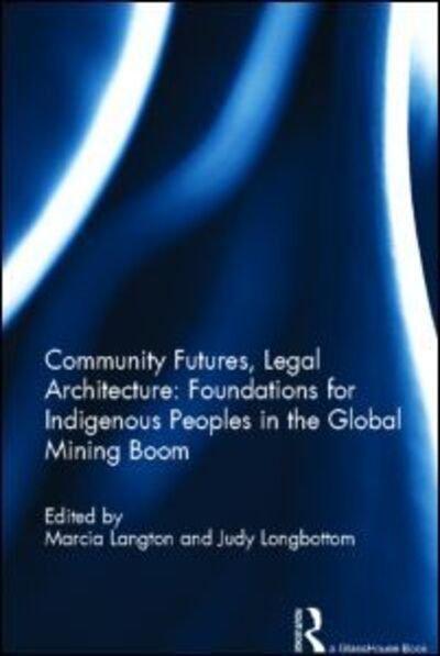 Cover for Marcia Langton · Community Futures, Legal Architecture: Foundations for Indigenous Peoples in the Global Mining Boom (Hardcover Book) (2012)