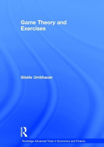 Cover for Umbhauer, Gisele (University of Strasbourg, France) · Game Theory and Exercises - Routledge Advanced Texts in Economics and Finance (Hardcover Book) (2016)