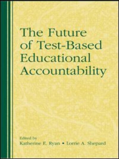 The Future of Test-Based Educational Accountability - Katherine Ryan - Books - Taylor & Francis Ltd - 9780415873215 - June 9, 2009