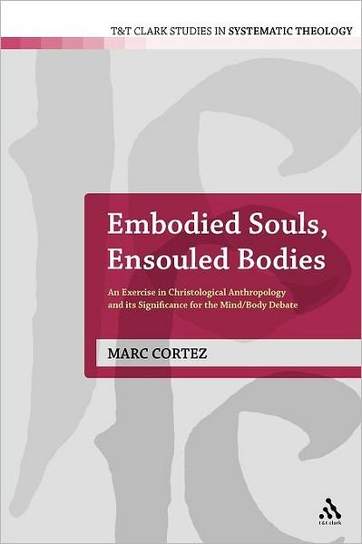 Cover for Marc Cortez · Embodied Souls, Ensouled Bodies: an Exercise in Christological Anthropology and Its Significance for the Mind / Body Debate (T&amp;t Clark Studies in Systematic Theology) (Paperback Book) (2011)