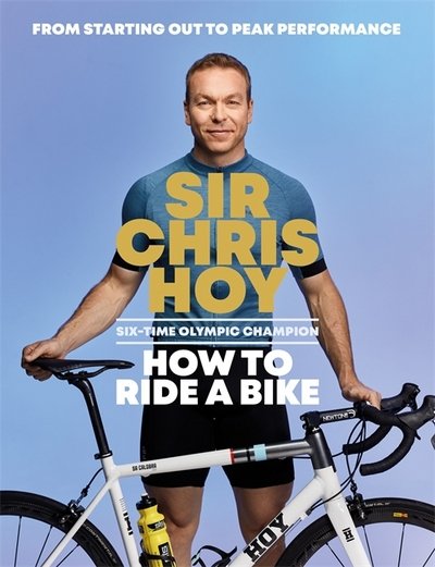 Cover for Sir Chris Hoy · How to Ride a Bike: From Starting Out to Peak Performance (Hardcover Book) (2018)