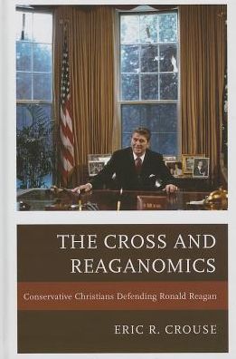Cover for Eric R. Crouse · The Cross and Reaganomics: Conservative Christians Defending Ronald Reagan (Hardcover Book) (2013)