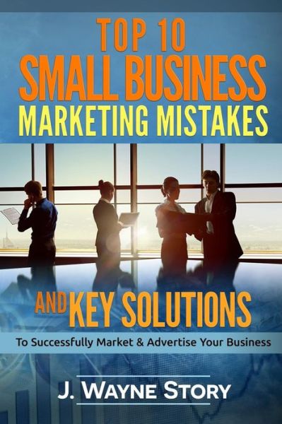 Cover for J Wayne Story · Top 10 Small Business Marketing Mistakes: and Key Solutions to Successfully Market and Advertise Your Business (Taschenbuch) (2015)