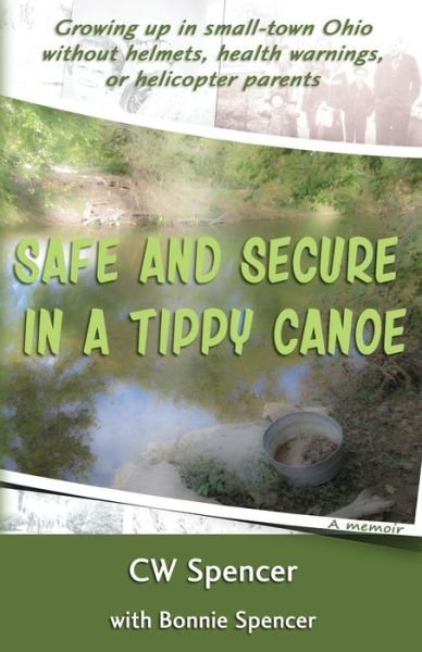 Safe and Secure in a Tippy Canoe : Growing up in small-town Ohio without helmets, health warnings, or helicopter parents - CW Spencer - Books - LAMP.LIGHT Publishing - 9780990750215 - March 11, 2019