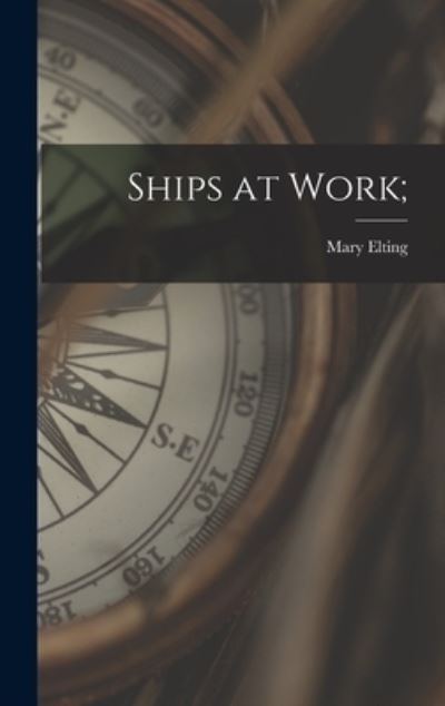 Cover for Mary 1906-2005 Elting · Ships at Work; (Hardcover Book) (2021)