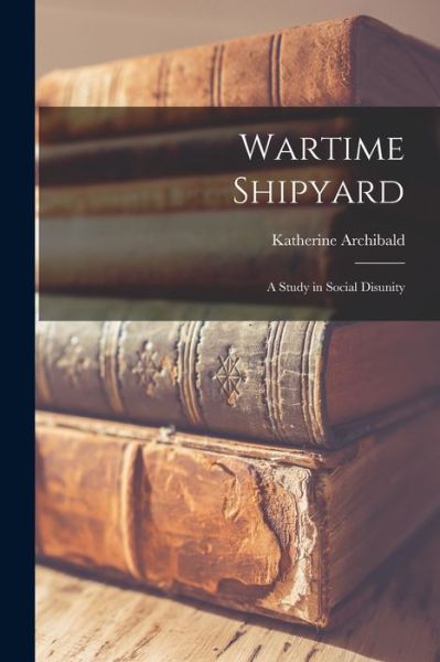 Cover for Katherine Archibald · Wartime Shipyard (Paperback Book) (2021)