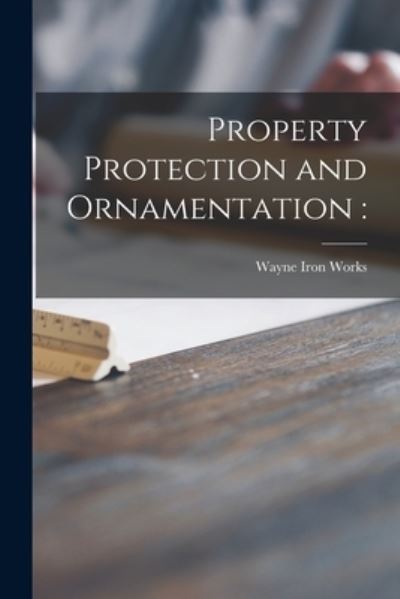 Cover for Wayne Iron Works · Property Protection and Ornamentation (Paperback Book) (2021)