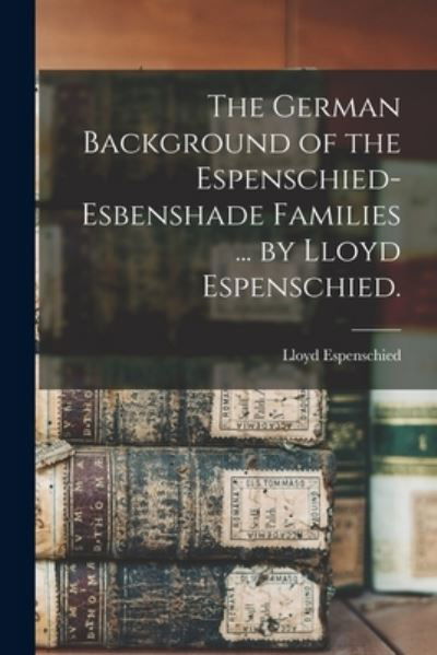 Cover for Lloyd 1889- Espenschied · The German Background of the Espenschied-Esbenshade Families ... by Lloyd Espenschied. (Paperback Book) (2021)