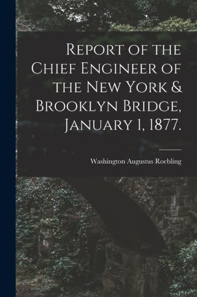 Cover for LLC Creative Media Partners · Report of the Chief Engineer of the New York &amp; Brooklyn Bridge, January 1, 1877. (Paperback Book) (2021)