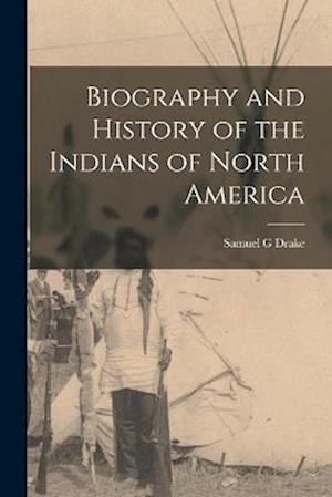 Biography and History of the Indians of North America - Samuel G. Drake - Books - Creative Media Partners, LLC - 9781016336215 - October 27, 2022