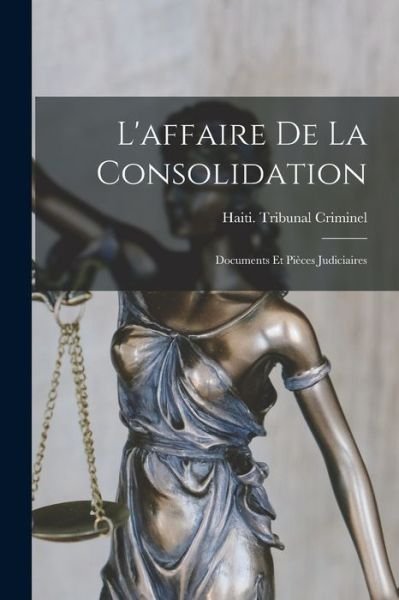 Cover for Haiti Tribunal Criminel (Port-Au-Pri · Affaire De La Consolidation (Book) (2022)