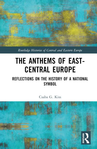 Cover for Kiss, Csaba G. (Eotvos Lorand University, Hungary) · The Anthems of East-Central Europe: Reflections on the History of a National Symbol - Routledge Histories of Central and Eastern Europe (Hardcover Book) (2023)