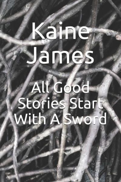 Cover for Kaine James · All Good Stories Start With A Sword (Paperback Book) (2019)