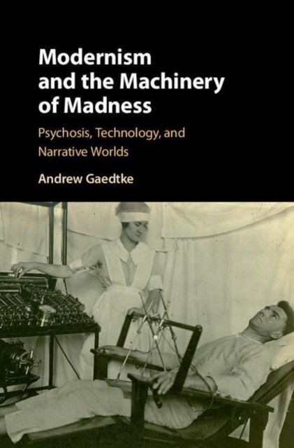 Cover for Gaedtke, Andrew (University of Illinois) · Modernism and the Machinery of Madness: Psychosis, Technology, and Narrative Worlds (Paperback Book) (2022)