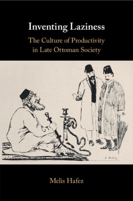 Cover for Hafez, Melis (Virginia Commonwealth University) · Inventing Laziness: The Culture of Productivity in Late Ottoman Society (Taschenbuch) (2024)