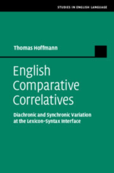 English Comparative Correlatives: Diachronic and Synchronic Variation at the Lexicon-Syntax Interface - Studies in English Language - Thomas Hoffmann - Books - Cambridge University Press - 9781108477215 - May 2, 2019