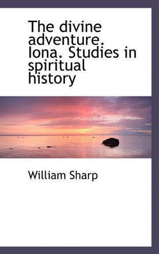 Cover for William Sharp · The Divine Adventure. Iona. Studies in Spiritual History (Hardcover Book) (2009)