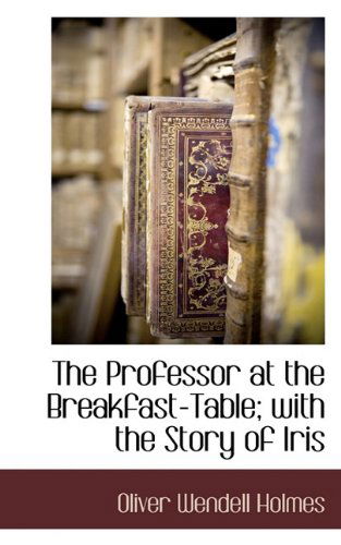 Cover for Oliver Wendell Holmes · The Professor at the Breakfast-table; with the Story of Iris (Gebundenes Buch) (2009)