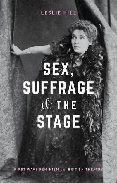 Cover for Leslie Hill · Sex, Suffrage and the Stage: First Wave Feminism in British Theatre (Paperback Book) [1st ed. 2018 edition] (2018)