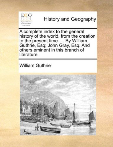 Cover for William Guthrie · A Complete Index to the General History of the World, from the Creation to the Present Time. ... by William Guthrie, Esq; John Gray, Esq. and Others Eminent in This Branch of Literature. (Paperback Book) (2010)