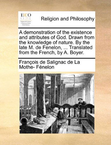 Cover for François De Salignac De La Mo Fénelon · A Demonstration of the Existence and Attributes of God. Drawn from the Knowledge of Nature. by the Late M. De Fenelon, ... Translated from the French, by A. Boyer. (Paperback Book) (2010)