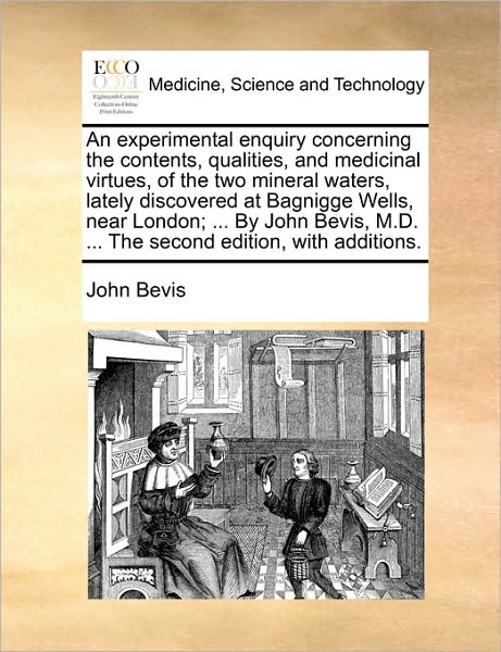 Cover for John Bevis · An Experimental Enquiry Concerning the Contents, Qualities, and Medicinal Virtues, of the Two Mineral Waters, Lately Discovered at Bagnigge Wells, Near L (Paperback Book) (2010)