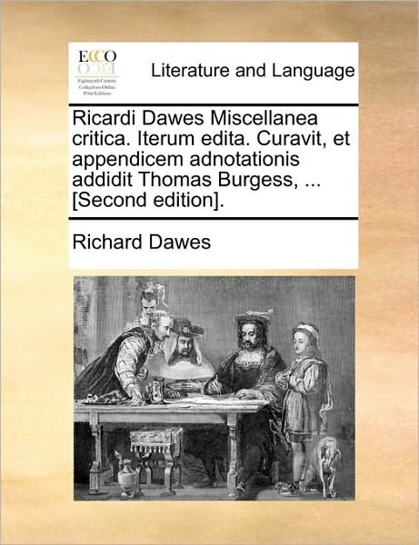 Ricardi Dawes Miscellanea Critica. Iterum Edita. Curavit, et Appendicem Adnotationis Addidit Thomas Burgess, ... [second Edition]. - Richard Dawes - Bøger - Gale Ecco, Print Editions - 9781170661215 - 28. maj 2010