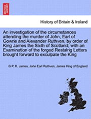 Cover for George Payne Rainsford James · An Investigation of the Circumstances Attending the Murder of John, Earl of Gowrie and Alexander Ruthven, by Order of King James the Sixth of Scotlan (Paperback Book) (2011)