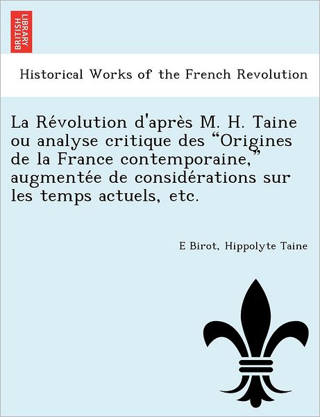 Cover for Hippolyte Taine · La Revolution D'apres M. H. Taine Ou Analyse Critique Des &quot;Origines De La France Contemporaine,&quot; Augmentee De Considerations Sur Les Temps Actuels, Etc. (Taschenbuch) [French edition] (2011)