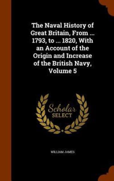 Cover for Dr William James · The Naval History of Great Britain, from ... 1793, to ... 1820, with an Account of the Origin and Increase of the British Navy, Volume 5 (Gebundenes Buch) (2015)