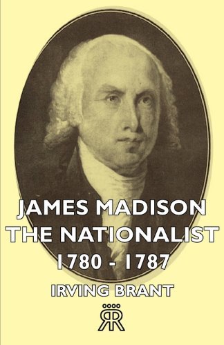 James Madison the Nationalist 1780-1787 - Irving Brant - Books - Sullivan Press - 9781406722215 - March 15, 2007
