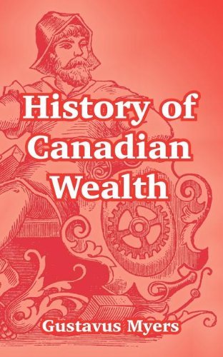 History of Canadian Wealth - Gustavus Myers - Boeken - University Press of the Pacific - 9781410215215 - 15 september 2004