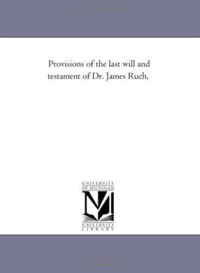 Cover for Michigan Historical Reprint Series · Provisions of the Last Will and Testament of Dr. James Ruch, (Paperback Book) (2011)