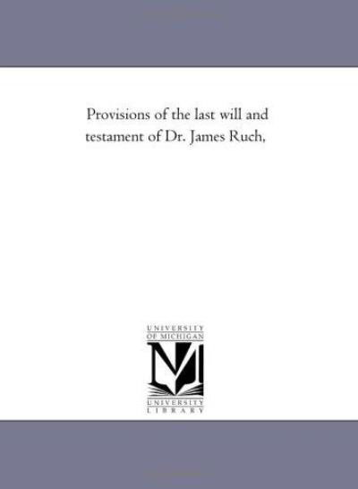 Provisions of the Last Will and Testament of Dr. James Ruch, - Michigan Historical Reprint Series - Książki - Scholarly Publishing Office, University  - 9781418194215 - 19 sierpnia 2011