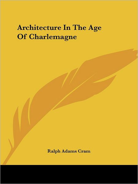 Architecture in the Age of Charlemagne (Kessinger Publishing's Rare Reprints) - Ralph Adams Cram - Bücher - Kessinger Publishing, LLC - 9781425475215 - 8. Dezember 2005