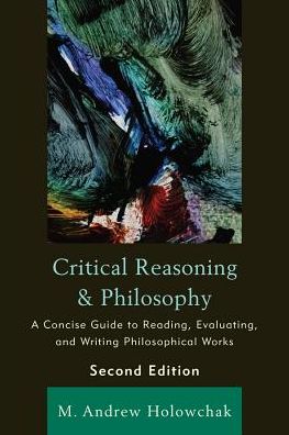 Cover for M. Andrew Holowchak · Critical Reasoning and Philosophy: A Concise Guide to Reading, Evaluating, and Writing Philosophical Works (Hardcover Book) [2nd edition] (2011)