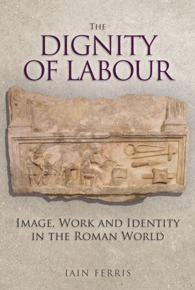 Cover for Dr Iain Ferris · The Dignity of Labour: Image, Work and Identity in the Roman World (Hardcover Book) (2021)