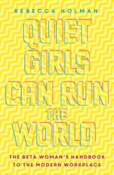 Cover for Rebecca Holman · Quiet Girls Can Run the World: The beta woman's handbook to the modern workplace (Paperback Book) (2018)