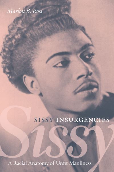 Cover for Marlon B. Ross · Sissy Insurgencies: A Racial Anatomy of Unfit Manliness (Hardcover Book) (2022)