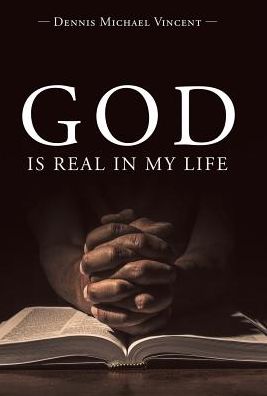 Cover for Dennis Michael Vincent · God is Real in My Life (Hardcover Book) (2017)