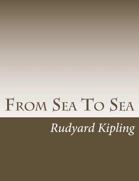 From Sea to Sea - Rudyard Kipling - Books - Createspace - 9781490556215 - August 4, 2013