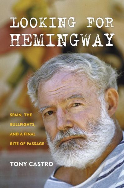 Cover for Tony Castro · Looking for Hemingway: Spain, the Bullfights, and a Final Rite of Passage (Hardcover Book) (2017)