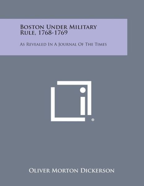 Boston Under Military Rule, 1768-1769: As Revealed in a Journal of the Times - Oliver Morton Dickerson - Bøker - Literary Licensing, LLC - 9781494024215 - 27. oktober 2013